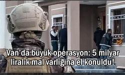 Van’da 5 milyar liralık mal varlığına el konuldu!