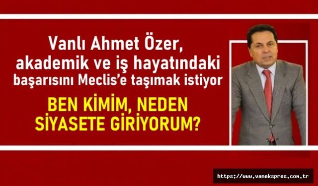 Vanlı Özer; Ben Kimim, Neden Siyasete Giriyorum?