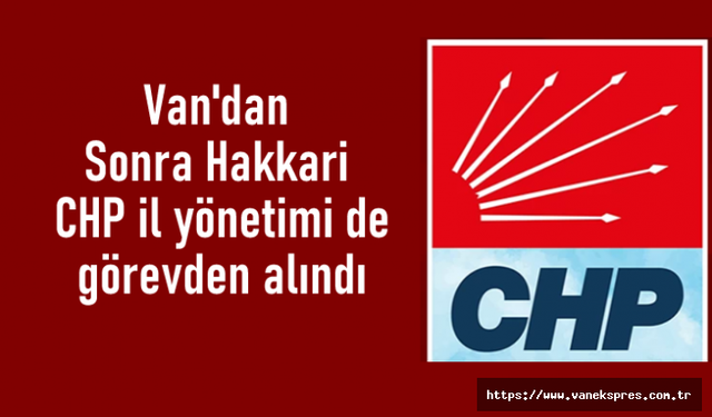 Van'dan Sonra Hakkari CHP il yönetimi de görevden alındı
