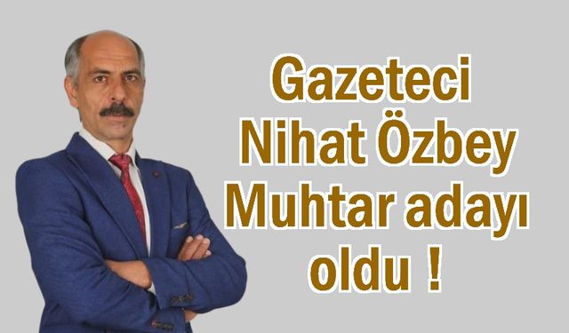 Gazeteci Nihat Özbey Muhtar adayı oldu !