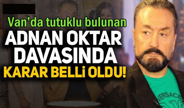 Van’daki cezaevinde tutuklu bulunan Adnan Oktar’ın cezası belli oldu!