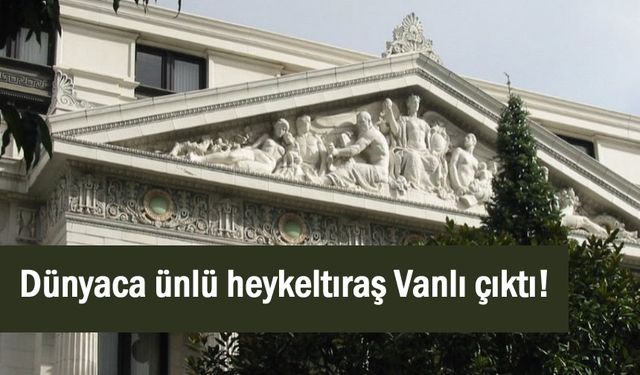 Dünyaca ünlü heykeltıraş’ın Vanlı olduğunu biliyor muydunuz?