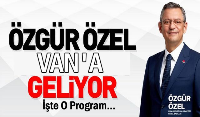 Özgür Özel Van'a geliyor: İşte programı