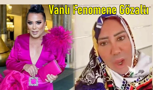 Vanlı fenomen gözaltına alındı!