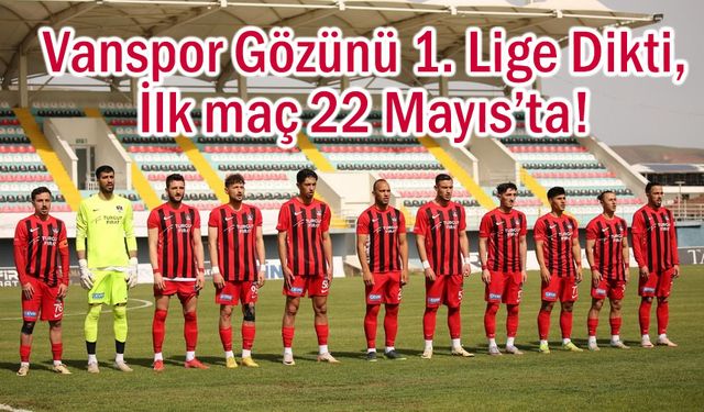 Vanspor Gözünü 1. Lige Dikti, İlk maç 22 Mayıs’ta!