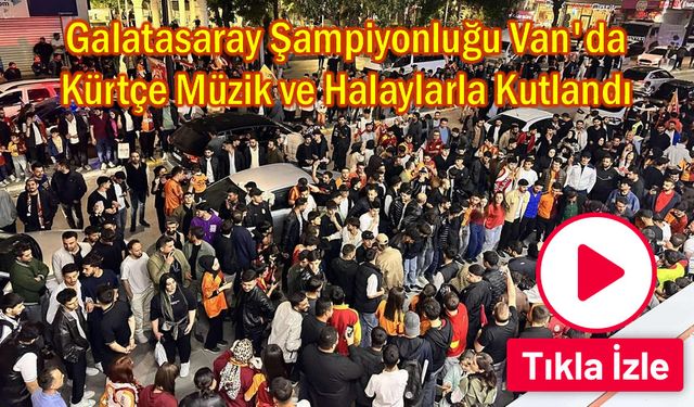 Galatasaray Şampiyonluğu Van'da Halaylarla Kutlandı