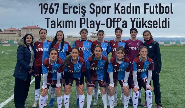 1967 Erciş Spor Kadın Futbol Takımı Play-Off’a Yükseldi