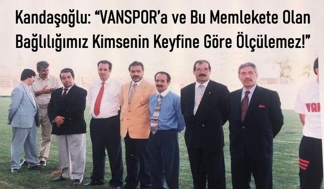 “Vanspor’a olan bağlılığımız kimsenin keyfine göre ölçülemez!”