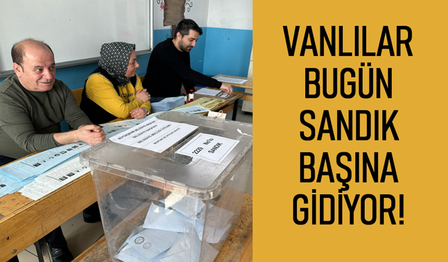 YSK Açıkladı! Vanlılar Bugün Sandığa Gidiyor