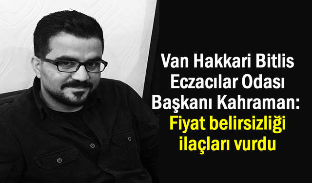 Ersin Kahraman: Fiyat belirsizliği ilaçları vurdu