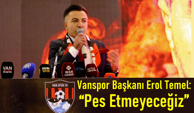 Vanspor Başkanı Erol Temel: “Pes Etmeyeceğiz”
