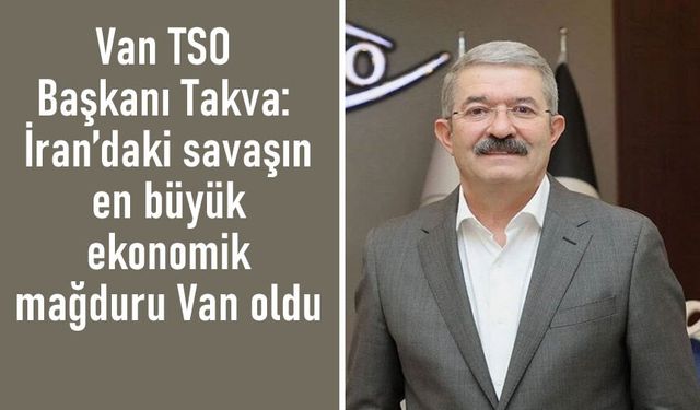 Takva: İran’daki savaşın en büyük ekonomik mağduru Van oldu