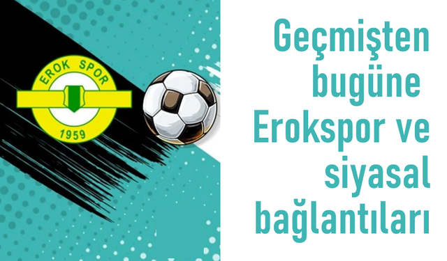 Geçmişten bugüne Erokspor ve siyasal bağlantıları