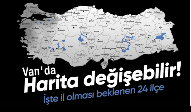 İl olması beklenen 24 ilçe açıklandı: Erciş listede