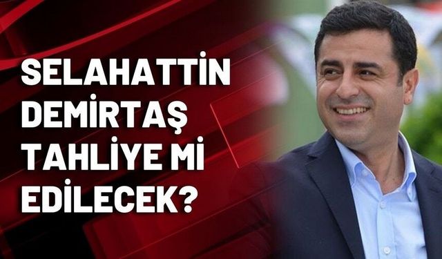Selahattin Demirtaş tahliye oluyor! işte o tarih