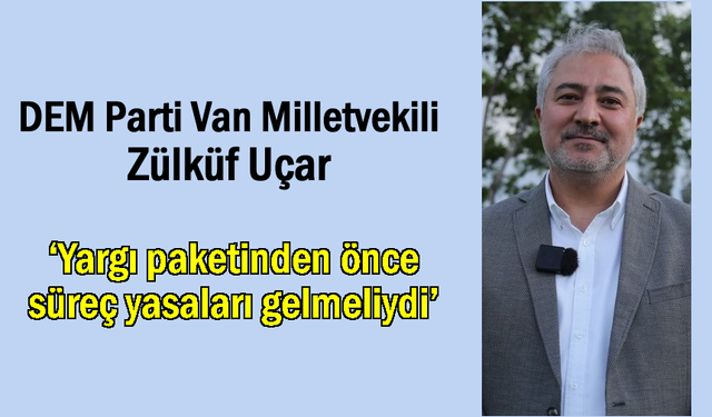 Uçar: ‘Yargı paketinden önce süreç yasaları gelmeliydi’