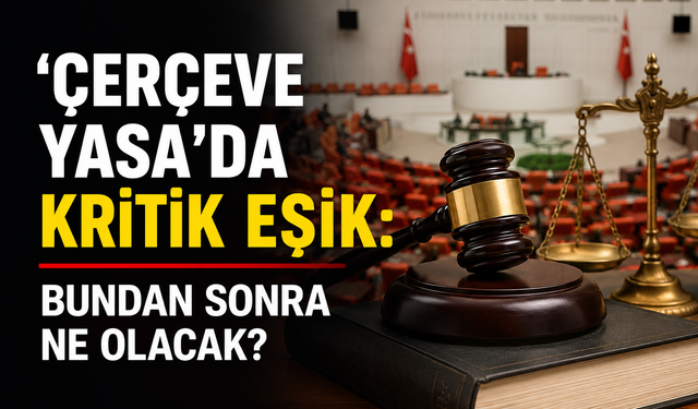 'Çerçeve yasa'da kritik eşik: Bundan sonra ne olacak?