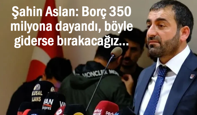 Vanspor'un yeni başkanı Aslan böyle giderse bırakacağız