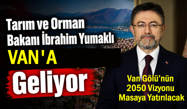 Tarım ve Orman Bakanı İbrahim Yumaklı Van’a Geliyor