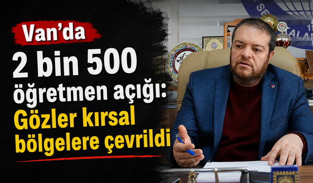 EğitimBirSen: Van’da 2 bin 500 öğretmen açığı var