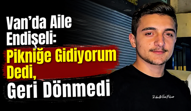 Van'da "Pikniğe Gidiyorum" Dedi, Kayıplara Karıştı