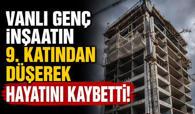 Vanlı genç inşaattan düşerek hayatını kaybetti!