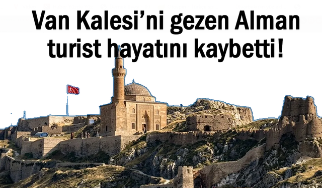 Alman turist Van Kalesi’nde hayatını kaybetti!