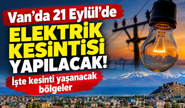 Van’da 21 Eylül’de elektrik kesintisi yapılacak!