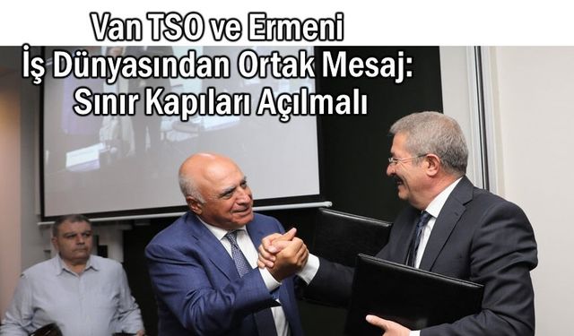 Van’dan Erivan’a Ekonomi Mesajı: Sınırlar Ticarete Açılmalı