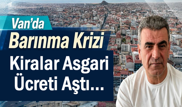 Van'da konut krizi sürüyor: Kiralar asgari ücreti aştı