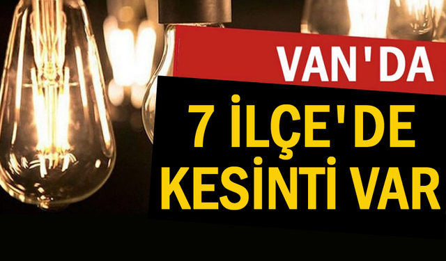 Van'ın 7 ilçesinde kesinti var!
