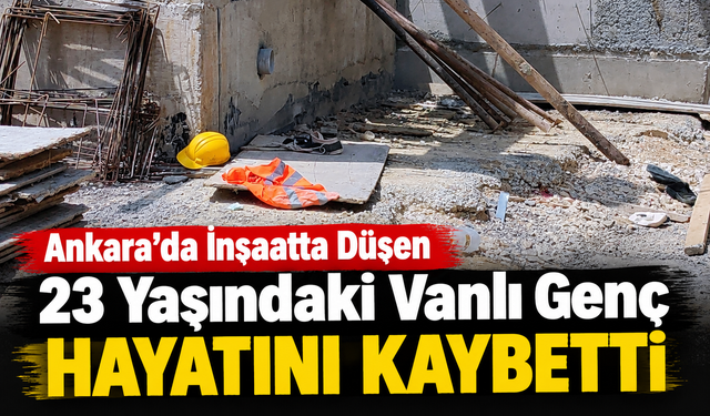 İnşaatta düşen Vanlı genç hayatını kaybetti
