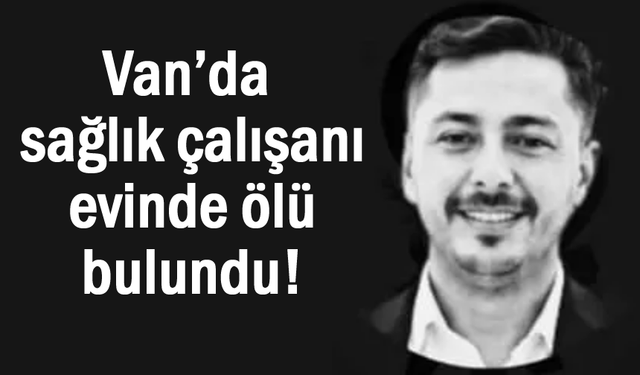 Van’da 27 yaşındaki sağlık çalışanı evinde ölü bulundu!