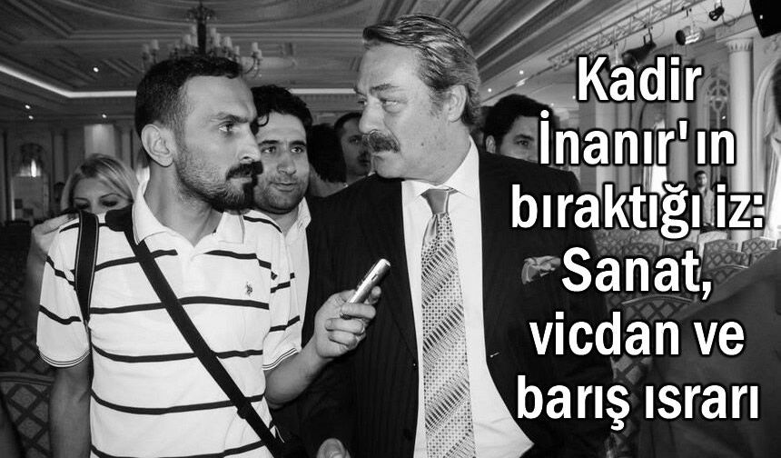 Kadir İnanır'ın bıraktığı iz: Sanat, vicdan ve barış ısrarı