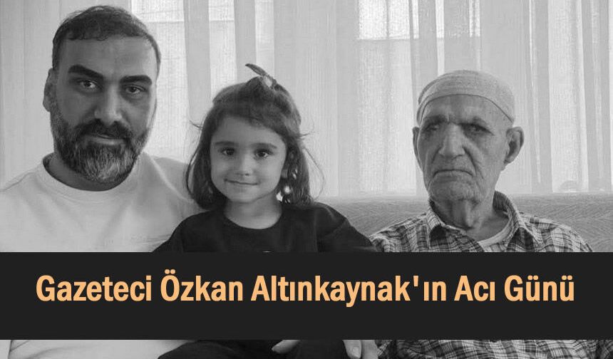 Gazeteci Özkan Altınkaynak'ın Acı Günü