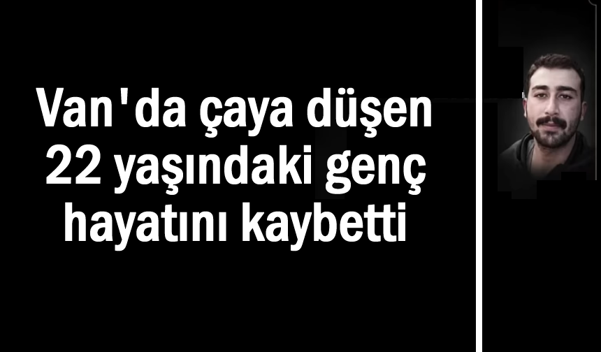 Van'da çaya düşen 22 yaşındaki genç hayatını kaybetti