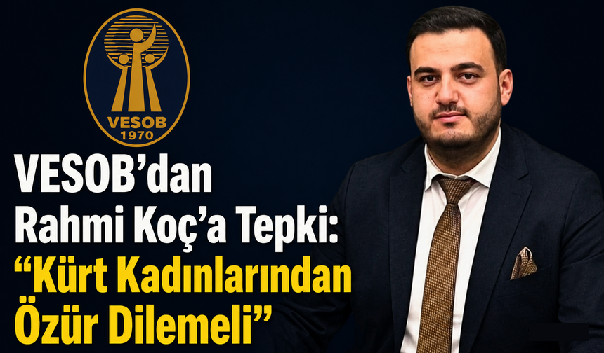 VESOB’dan Rahmi Koç’a Tepki: “Kürt Kadınlarından Özür Dilemeli”