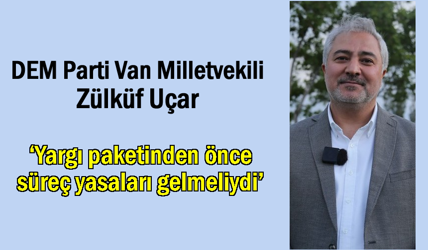 Uçar: ‘Yargı paketinden önce süreç yasaları gelmeliydi’