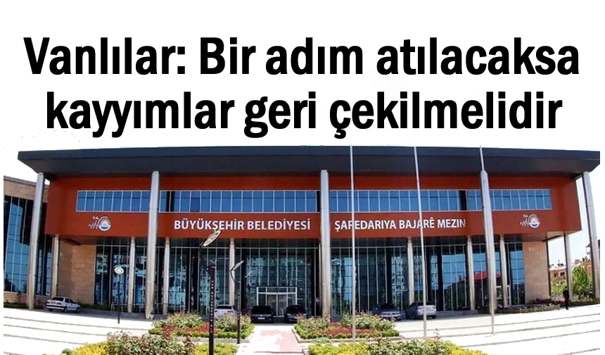 Vanlılar: Bir adım atılacaksa kayyımlar geri çekilmelidir