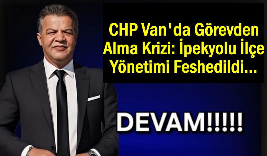 CHP İpekyolu ilçe başkanı görevden alındı