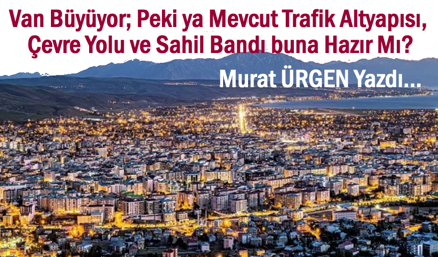 Van Büyüyor; Peki Ya Şehir, İnsanına Yetişebiliyor mu?