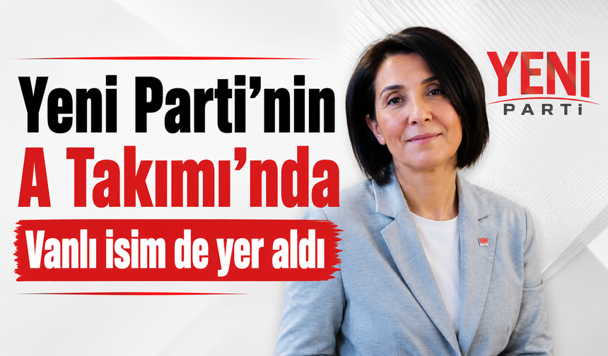 Vanlı isim, Yeni Parti'nin A Takımı'na seçildi