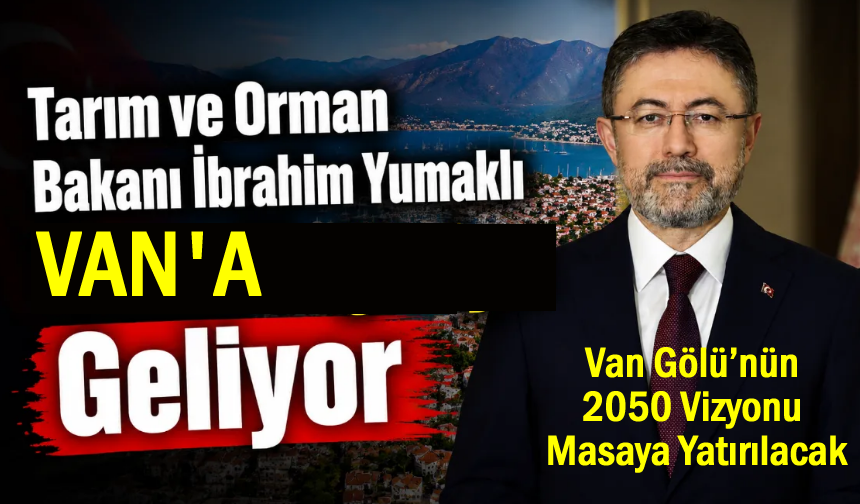 Tarım ve Orman Bakanı İbrahim Yumaklı Van’a Geliyor