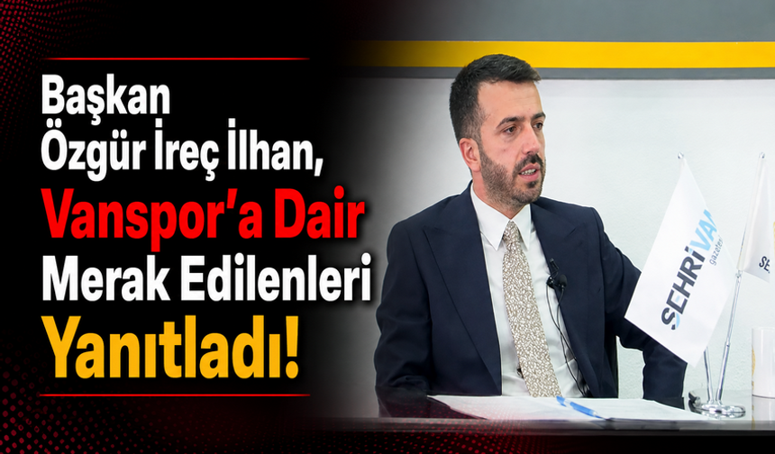 Başkan İlhan, Vanspor'a dair merak edilenleri konuştu