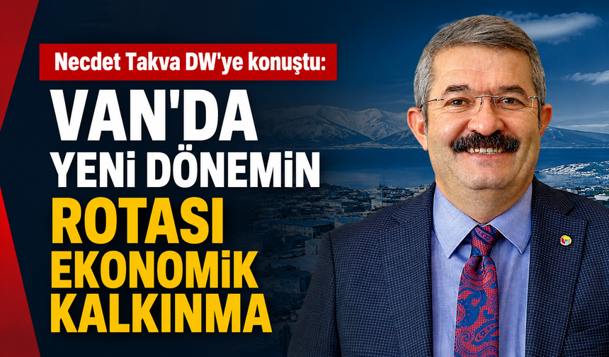 Takva: Van’da yeni dönemin rotası ekonomik kalkınma