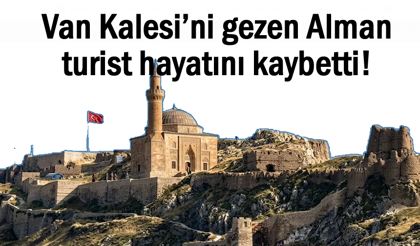 Alman turist Van Kalesi’nde hayatını kaybetti!