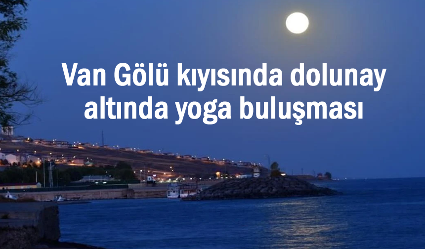 Van Gölü kıyısında dolunay eşliğinde yoga yaptılar