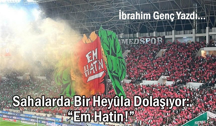 Sahalarda Bir Heyûla Dolaşıyor: “Em Hatin!”