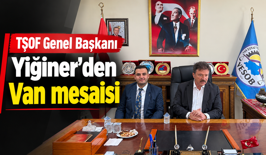 TŞOF Genel Başkanı Yiğiner'den Van mesaisi