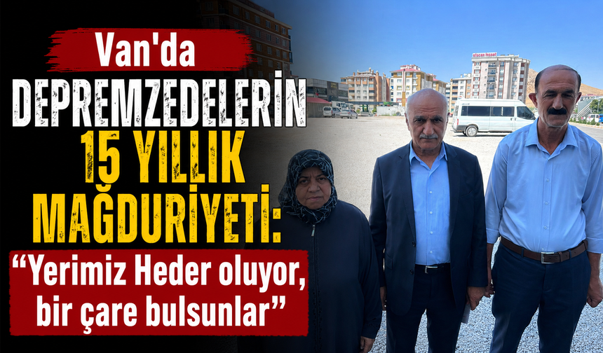 Van'da Depremzedelerin 15 yıllık mağduriyeti